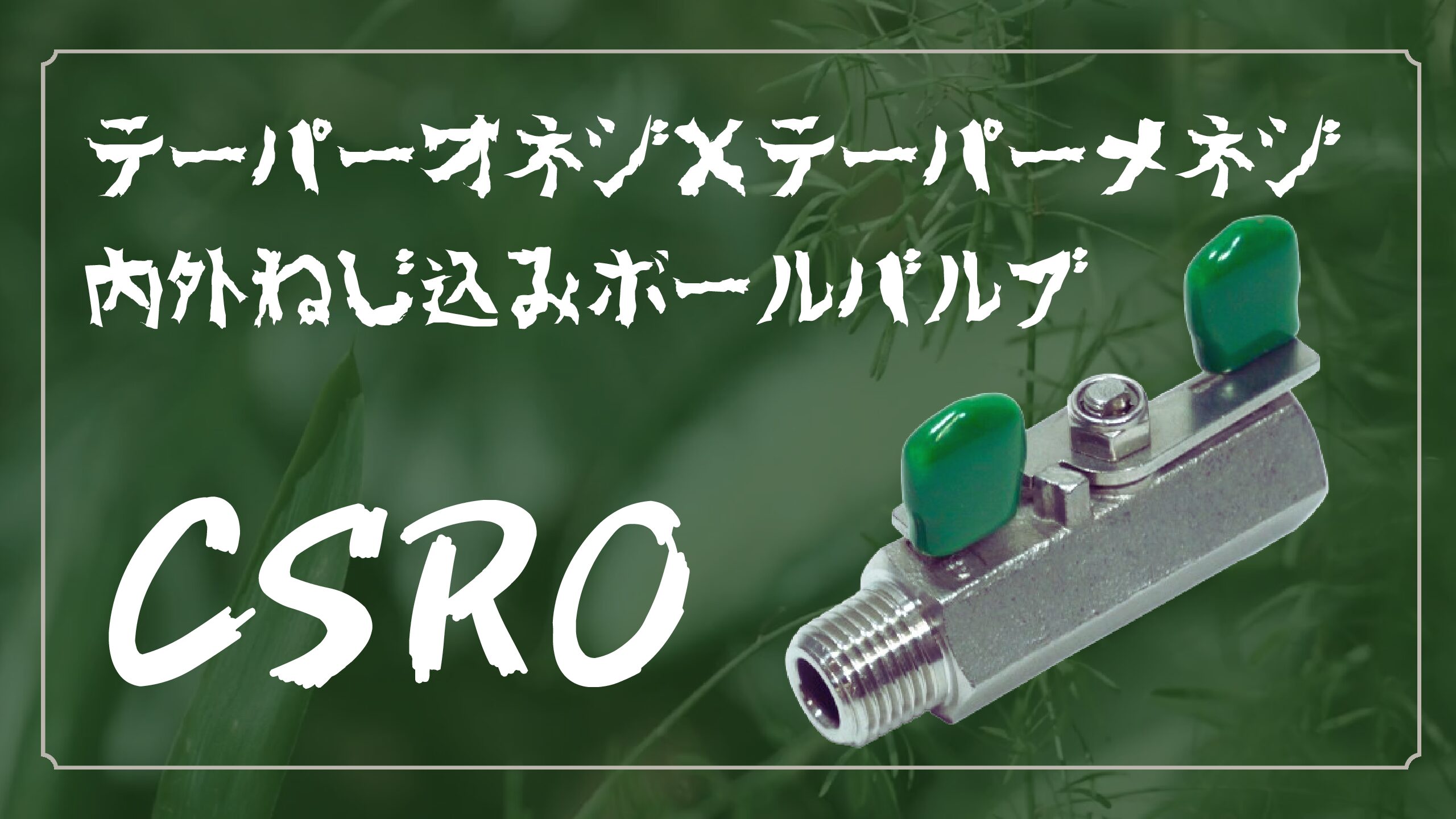 内外ねじ込みボールバルブ CSROのご紹介