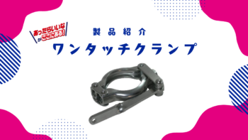 あったらいいながここにある！ワンタッチクランプのご紹介